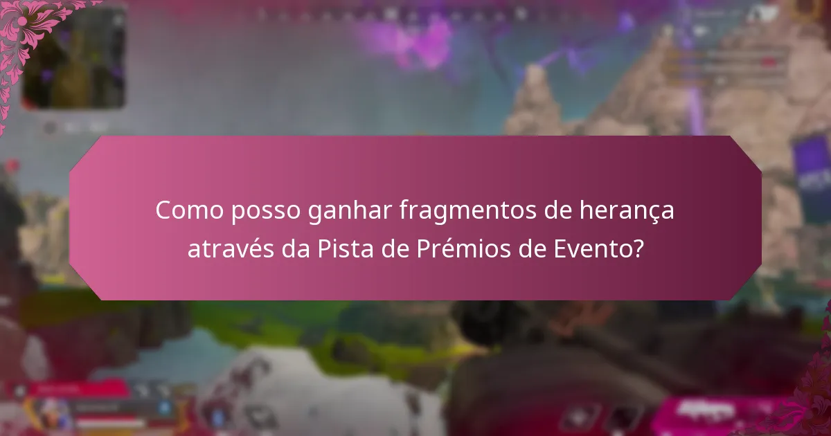 Como posso ganhar fragmentos de herança através da Pista de Prémios de Evento?