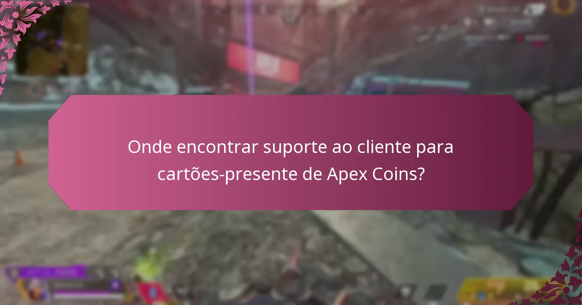 Onde encontrar suporte ao cliente para cartões-presente de Apex Coins?