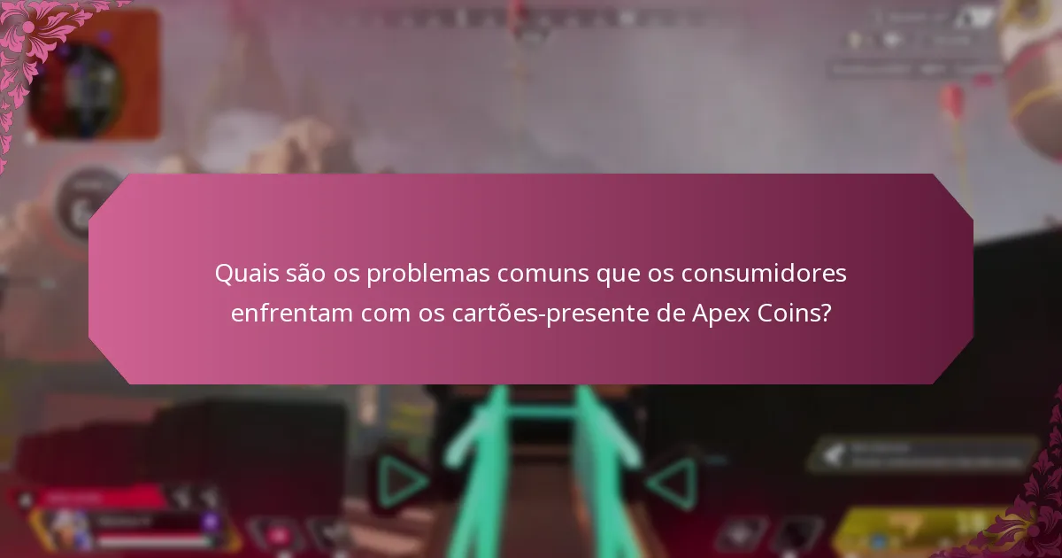 Quais são os problemas comuns que os consumidores enfrentam com os cartões-presente de Apex Coins?